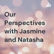 Our Perspectives with Jasmine and Natasha