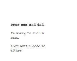 Dear mom and dad, I&#39;m sorry i&#39;m such a mess I wouldn&#39;t choose me ... via Relatably.com