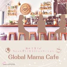 海外子育てがちょっと楽しくなる子育てコミュニケーション
『Global Mama Cafe』