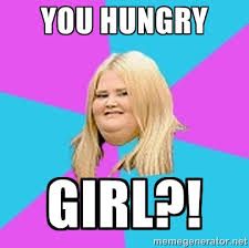 YOU HUNGRY GIRL?! - Fat Girl | Meme Generator via Relatably.com