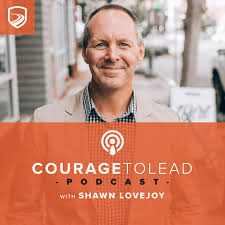 The Courage to Lead Podcast with Shawn Lovejoy