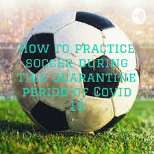 How to practice soccer during this quarantine period of Covid 19