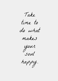 take time to do what makes your soul happy (inspiration, quote ... via Relatably.com