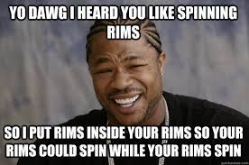 YO DAWG I HEARd you like spinning rims so I put rims inside your ... via Relatably.com