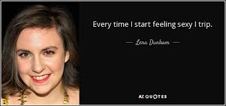 Lena Dunham quote: Every time I start feeling sexy I trip. via Relatably.com