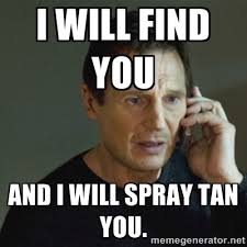 I will find you and I will spray tan you. - taken meme | Meme ... via Relatably.com