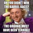 Condescending Wonka - Oh you didnt win the barrel race The ground ... - 3p75dp