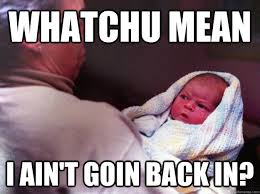 Whatchu Mean I ain&#39;t goin back in? - Quizzical Baby - quickmeme via Relatably.com