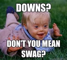 I have my ups I have my downs - ups and downs syndrome - quickmeme via Relatably.com