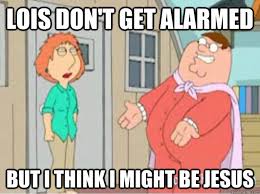 lois don&#39;t get alarmed but i think i might be Jesus - Peter ... via Relatably.com