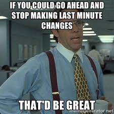 If you could go ahead and stop making last minute changes that&#39;d ... via Relatably.com