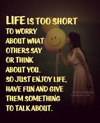 Heartfelt Quotes: Life is too short to worry about what others say ... via Relatably.com