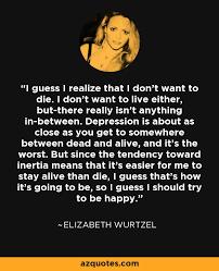 Elizabeth Wurtzel quote: I guess I realize that I don&#39;t want to die... via Relatably.com