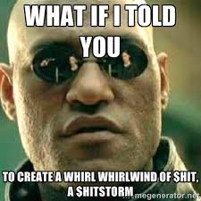 what if i told you to create a whirl whirlwind of $hit, a ... via Relatably.com