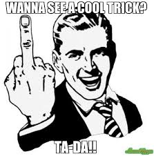 WaNna see a Cool trick? Ta-Da!! meme - 1950s Middle Finger (2777 ... via Relatably.com