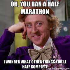 Oh, you ran a half marathon I wonder what other things you&#39;ll half ... via Relatably.com