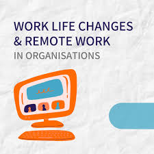 Work Life Changes and Remote Work in Organisations