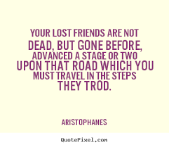 Aristophanes photo quotes - Your lost friends are not dead, but ... via Relatably.com