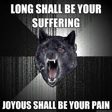 LONG SHALL BE YOUR SUFFERING JOYOUS SHALL BE YOUR PAIN - Insanity ... via Relatably.com