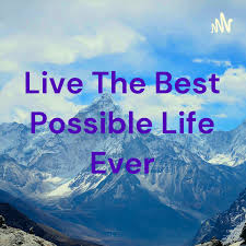 Live The Best Possible Life Ever