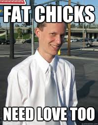 fat chicks need love too - Creepy College Student Meme - quickmeme via Relatably.com
