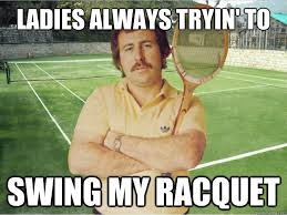 Ladies Always Tryin To Swing My Racquet Funny Tennis Meme ... via Relatably.com