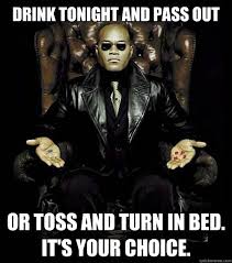 Drink tonight and pass out or toss and turn in bed. It&#39;s Your ... via Relatably.com