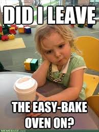 Did I leave the easy-bake oven on? - Memes Comix Funny Pix via Relatably.com