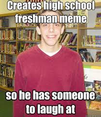 Creates high school freshman meme so he has someone to laugh at ... via Relatably.com
