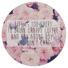 Life is too Short to Drink crappy Coffee And Cry About Boys who ... via Relatably.com