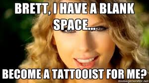 BRETT, i have a blank space... become a tattooist for me? - Taylor ... via Relatably.com