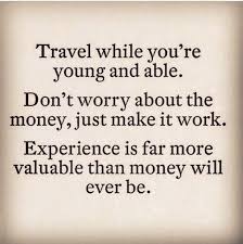 Travel while you&#39;re young and able. Don&#39;t worry about the money ... via Relatably.com