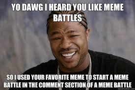 Yo Dawg i heard you like meme battles so i used your favorite meme ... via Relatably.com