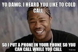 yo-dawg-i-heard-you-like-to-cold-call-so-i-put-a-phone-in-your-phone-so-you-can-call-while-you-call-thumb.jpg via Relatably.com