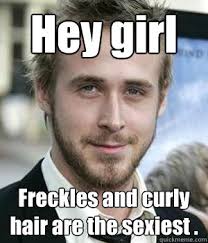 Hey girl Freckles and curly hair are the sexiest . - Misc - quickmeme via Relatably.com