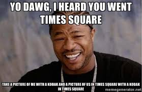 Yo dawg, i heard you went times square take a picture of me with a ... via Relatably.com