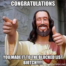 Congratulations you made it to the blocked list biotch ... via Relatably.com