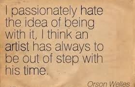 i-passionately-hate-the-idea-of-being-with-it-i-think-an-artist-has-always-to-be-out-of-step-with-his-time-orson-welles.jpg via Relatably.com