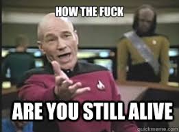 how the fuck are you still alive - Annoyed Picard - quickmeme via Relatably.com