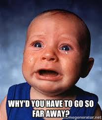 why&#39;d you have to go so far away? - Crying Baby | Meme Generator via Relatably.com