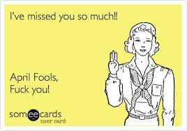 Funny April Fools Day Ecard: Ive missed you so much!! April Fools ... via Relatably.com