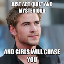 Just act quiet and mysterious And girls will chase you ... via Relatably.com