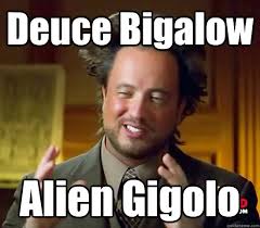 Deuce Bigalow Alien Gigolo - Ancient Aliens - quickmeme via Relatably.com
