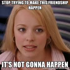 Stop trying to make this friendship happen It&#39;s not gonna happen ... via Relatably.com