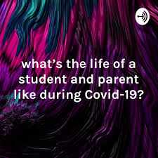 what's the life of a student and parent like during Covid-19?