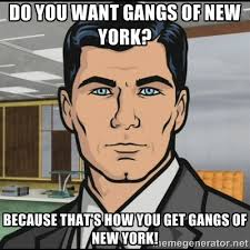 Do you want Gangs of New York? Because that&#39;s how you get Gangs of ... via Relatably.com