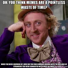 oh, you think memes are a pointless waste of time? When you were ... via Relatably.com