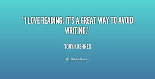 I love reading; it&#39;s a great way to avoid writing. - Tony Kushner ... via Relatably.com