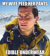 My wife peed her pants Edible Underwear - Bear Grylls - quickmeme via Relatably.com