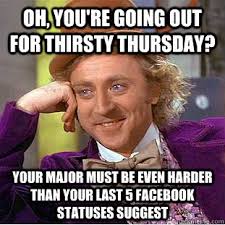 Oh, you&#39;re going out for thirsty thursday? your major must be even ... via Relatably.com